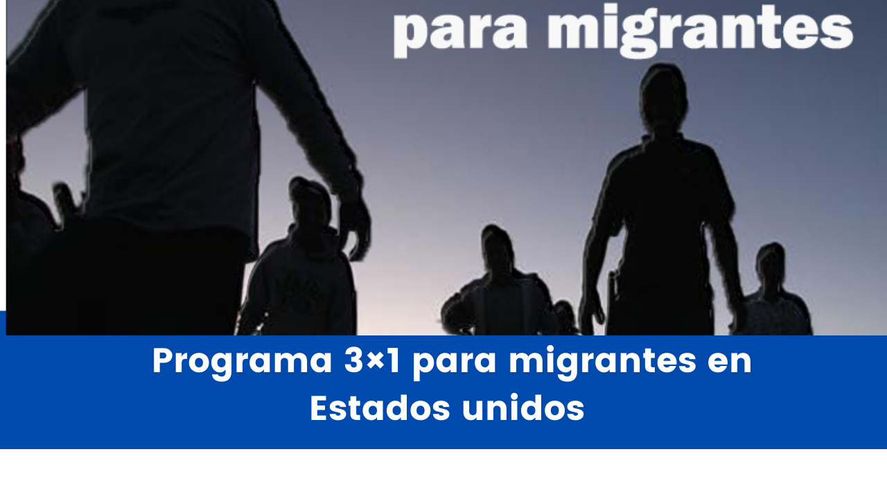 You are currently viewing Cómo funciona el Programa 3×1 para migrantes en Estados unidos